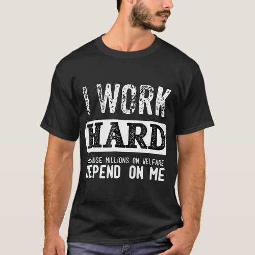 I Work Hard Because Millions On Welfare Depend On  T_Shirt
