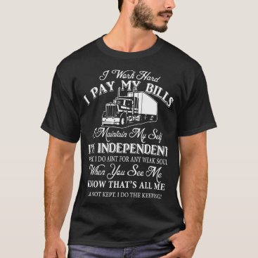 I work hard pay my bills I maintaind my self I am T-Shirt I work hard pay my bills I maintaind my self I am T-Shirt