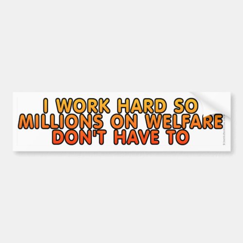 I work hard so millions on welfare dont have to bumper sticker