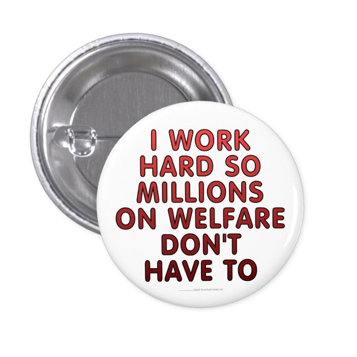 I work hard so millions on welfare don't have to button