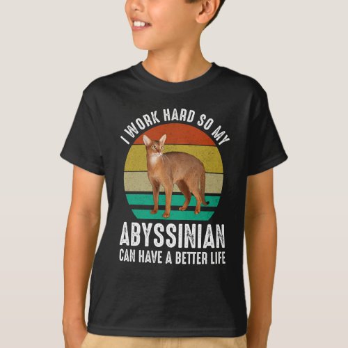 I Work Hard So My Abyssinian Can Have Better Life T_Shirt