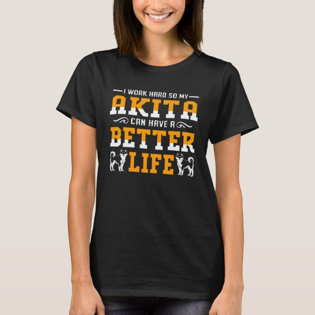 I Work Hard So My Akita Can Have A Better Life T-Shirt (Front)
