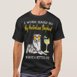 I Work Hard So My Australian shepherd Can Have A B T-Shirt