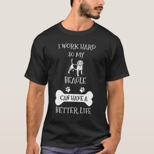 I work hard so my beagle can have a better life T_Shirt