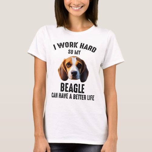 I Work Hard So My Beagle Can Have A Better Life T_Shirt