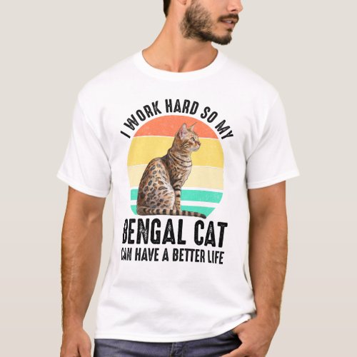 I Work Hard So My Bengal Cat Can Have Better Life T_Shirt