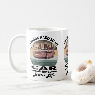 i work hard so my car can have a better life coffee mug