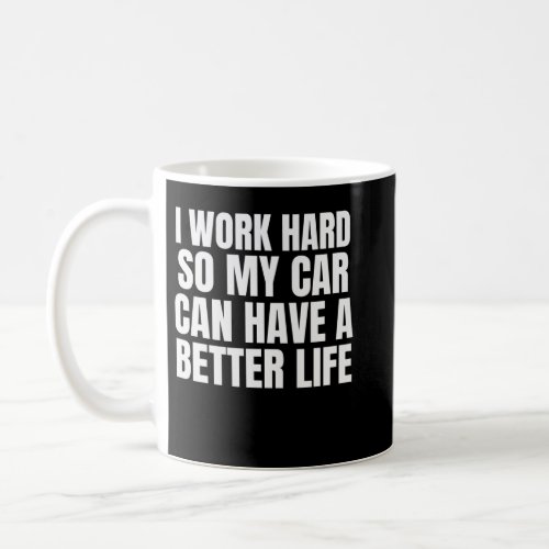 I Work Hard So My Car Can Have A Better Life Funny Coffee Mug