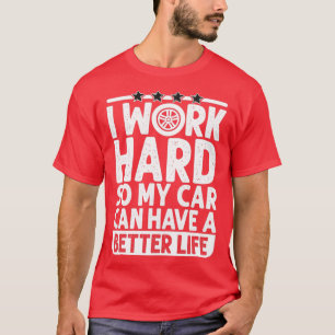 I work Hard so my Car can have a Better life Funny T-Shirt