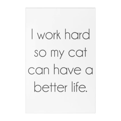 I work hard so my cat can have a better life acrylic print