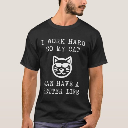 I Work Hard So My Cat Can Have A Better Life Cat I T_Shirt