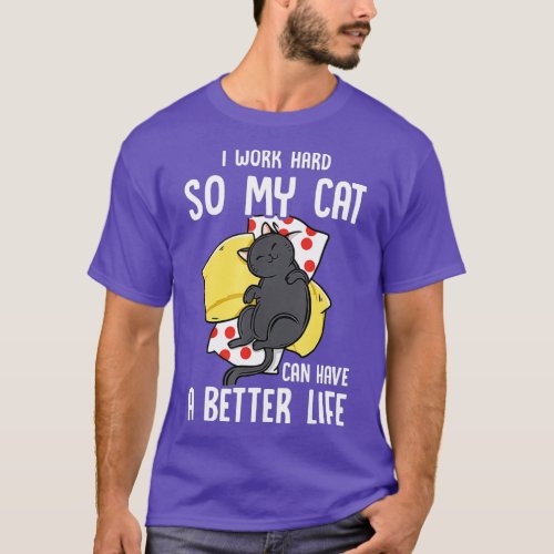 I Work Hard So My Cat Can Have A Better Life Cat L T_Shirt