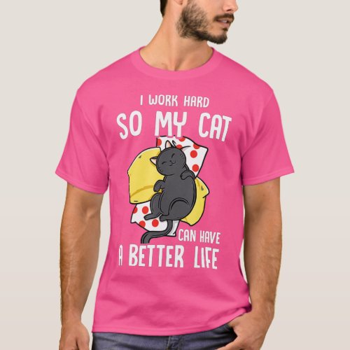 I Work Hard So My Cat Can Have A Better Life  Cat  T_Shirt