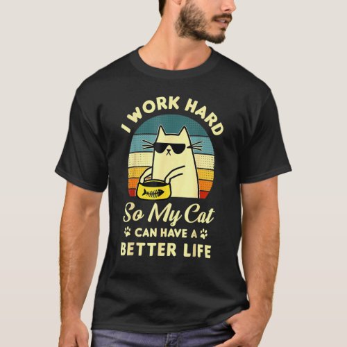 I Work Hard So My Cat Can Have A Better Life Fun C T_Shirt