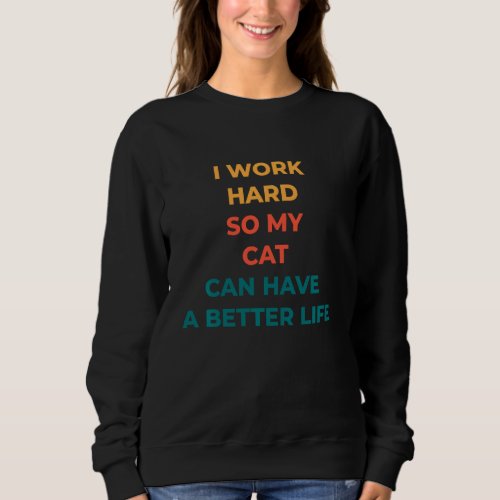 I Work Hard so my cat can have a better life funny Sweatshirt