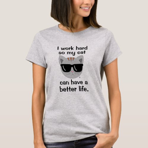I work hard so my cat can have a better life Funny T_Shirt