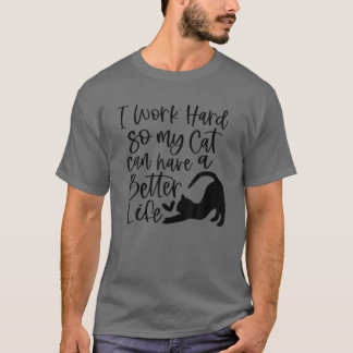 I Work Hard So My Cat Can Have A Better Life Funny T-Shirt