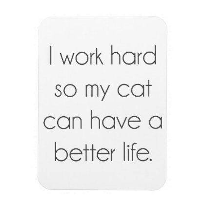 I work hard so my cat can have a better life magnet