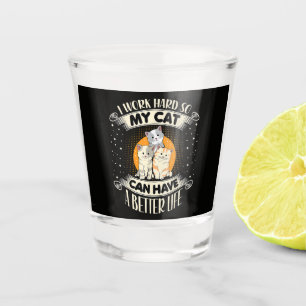 I Work Hard So MY Cat Can Have A Better Life Shot Glass