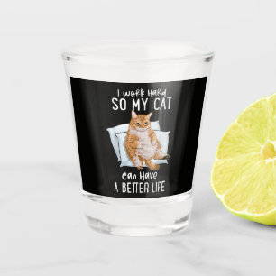 I Work Hard So My Cat Can Have A Better Life Shot Glass