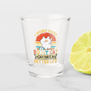 I Work Hard So MY Cat Can Have A Better Life Shot Glass