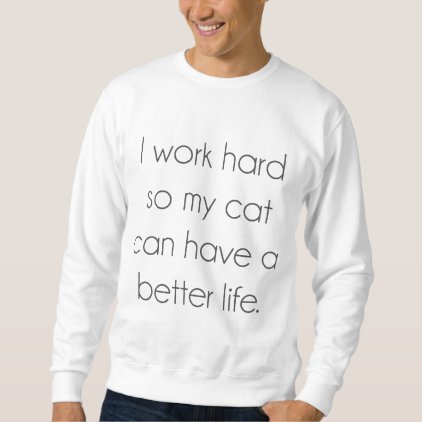 I work hard so my cat can have a better life sweatshirt