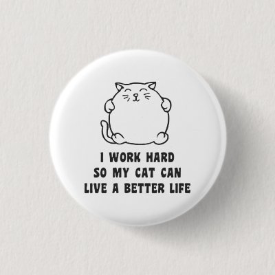 I Work Hard So My Cat Can Live A Better Life Button