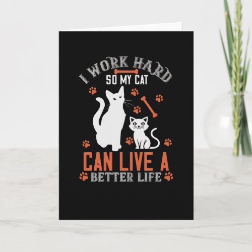 I Work hard so my Cat can live a Better Life Card