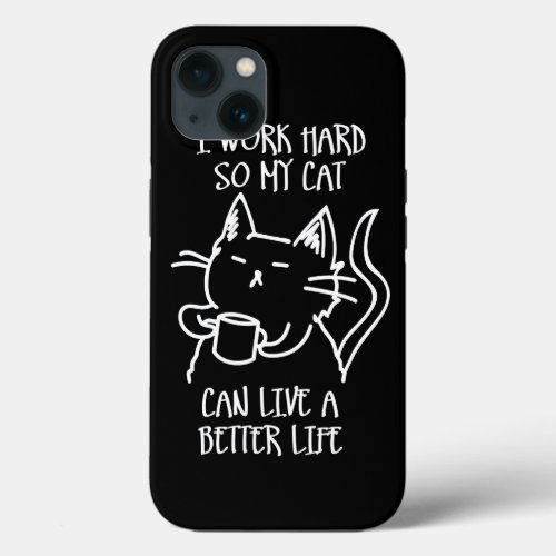 I work hard so my cat can live a better life iPhone 13 case