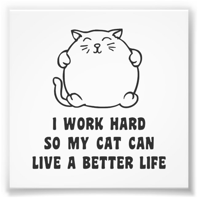 I Work Hard So My Cat Can Live A Better Life Photo Print (Front)