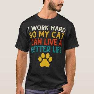 I Work Hard So My Cat Can Live A Better Life T-Shirt