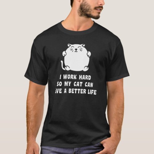 I Work Hard So My Cat Can Live A Better Life T_Shirt