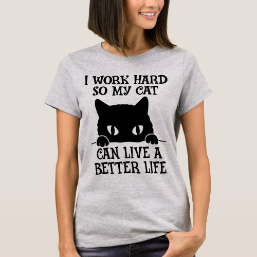 I Work Hard So My Cat Can Live a Better Life T_Shirt