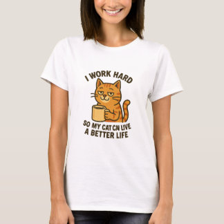I work hard so my cat can live a better life T-Shirt