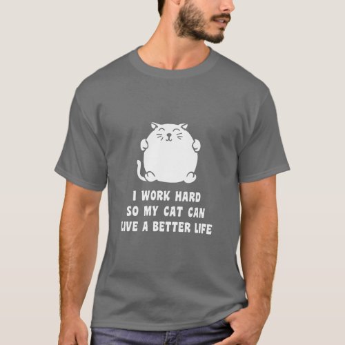 I Work Hard So My Cat Can Live A Better Life  T_Shirt
