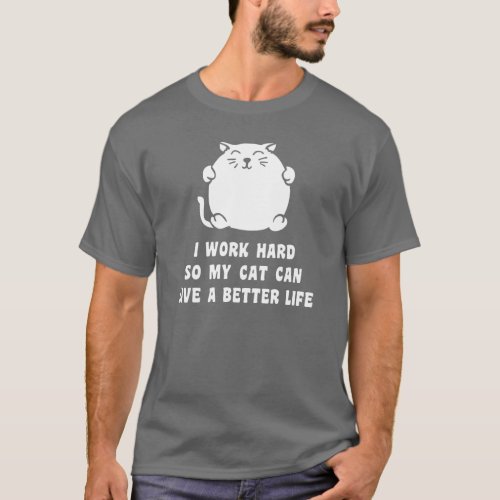 I Work Hard So My Cat Can Live A Better Life T_Shirt