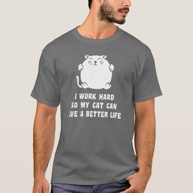 I Work Hard So My Cat Can Live A Better Life T-Shirt (Front)