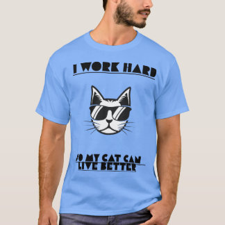 I Work Hard So My Cat Can Live Better – Funny Cat T-Shirt