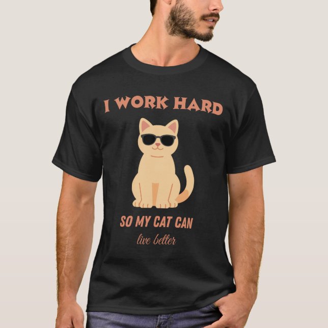 I work hard so my cat can live better  T-Shirt (Front)