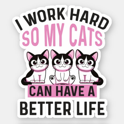 I Work Hard So My Cats Can Have A Better Life  Sticker