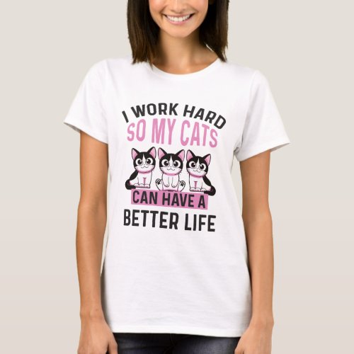 I Work Hard So My Cats Can Have A Better Life T_Shirt