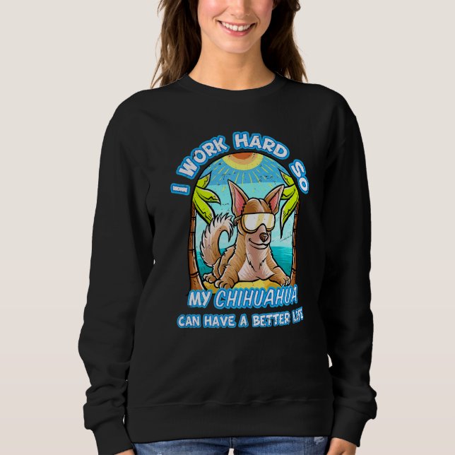 I Work Hard So My Chihuahua Can Have A Better Life Sweatshirt (Front)