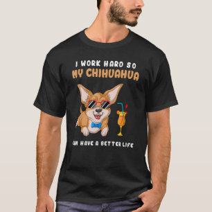 I Work Hard So My Chihuahua Can Have A Better Life T-Shirt