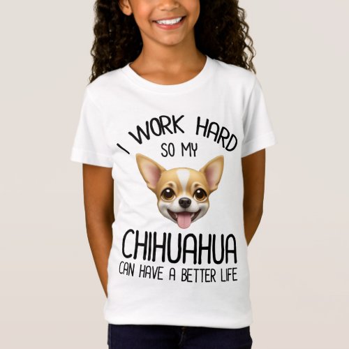 I Work Hard So My Chihuahua Can Have A Better Life T_Shirt