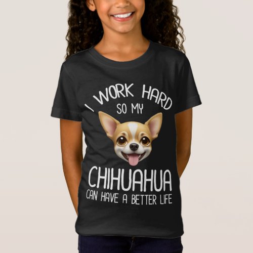 I Work Hard So My Chihuahua Can Have A Better Life T_Shirt