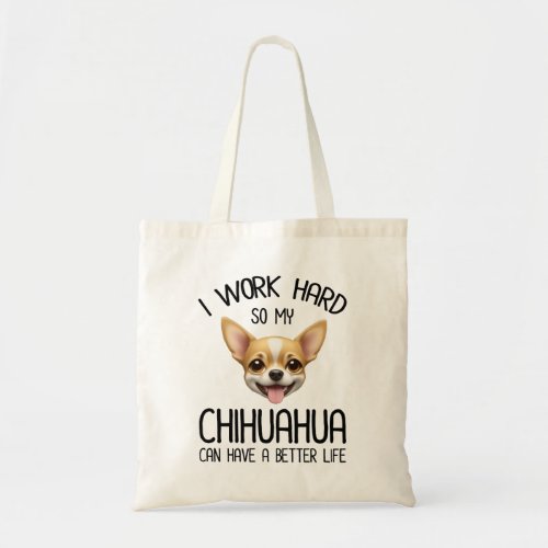 I Work Hard So My Chihuahua Can Have A Better Life Tote Bag