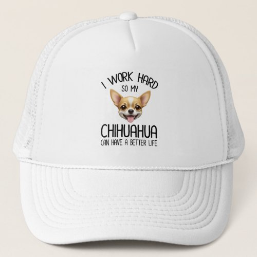 I Work Hard So My Chihuahua Can Have A Better Life Trucker Hat