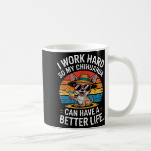 I Work Hard So My Chihuahua Dog Can Have A Better Coffee Mug