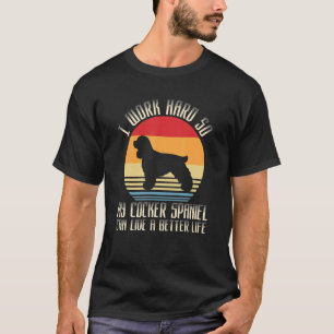 I Work Hard So My Cocker Spaniel Can Live A Better T-Shirt