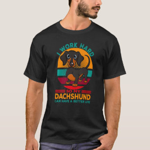 I Work Hard So My Dachshund Can Have A Better Life T-Shirt